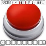 Big Red Button | DON'T PUSH THE RED BUTTON; BOOOOOOOOOOOOOOOOM | image tagged in big red button | made w/ Imgflip meme maker