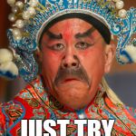 Angry Opera Man | DATING WITH MY DAUGHTER? JUST TRY. | image tagged in angry opera man | made w/ Imgflip meme maker