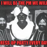 Canadian Prime Minister Trudeau | WHEN I WILL BE THE PM WE WILL HAVE; DRESS-UP PARTY EVERY DAY! | image tagged in canadian prime minister trudeau | made w/ Imgflip meme maker