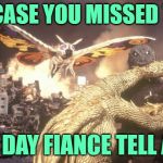 90 Day Fiance: Tell All Highlights | IN CASE YOU MISSED THE; 90 DAY FIANCE TELL ALL | image tagged in godzilla and mothra vs monster zero,90 day fiance,reality tv,monsters,reality check,funny memes | made w/ Imgflip meme maker
