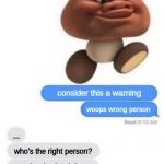 Consider this a warning | consider this a warning; woops wrong person; ... who's the right person? who the heck is the right person?!? | image tagged in consider this a warning | made w/ Imgflip meme maker