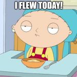 Stewie Family Guy Gun in Mouth GIF | I FLEW TODAY! | image tagged in stewie family guy gun in mouth gif | made w/ Imgflip meme maker