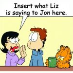 Liz speaking to Jon | Insert what Liz is saying to Jon here. | image tagged in liz speaks to jon | made w/ Imgflip meme maker