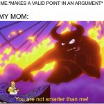 you are not smarter than me! | ME:*MAKES A VALID POINT IN AN ARGUMENT*; MY MOM: | image tagged in you are not smarter than me,simpsons,argument | made w/ Imgflip meme maker