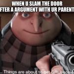 grusome | WHEN U SLAM THE DOOR AFTER A ARGUMENT WITH UR PARENTS | image tagged in grusome | made w/ Imgflip meme maker