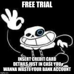 SANS UNDERPANTS | FREE TRIAL; INSERT CREDIT CARD DETAILS JUST IN CASE YOU WANNA WASTE YOUR BANK ACCOUNT | image tagged in sans underpants | made w/ Imgflip meme maker
