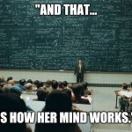 chalk board | "AND THAT... IS HOW HER MIND WORKS." | image tagged in chalk board | made w/ Imgflip meme maker