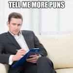 When you want to be punished | TELL ME MORE PUNS | image tagged in therapist | made w/ Imgflip meme maker