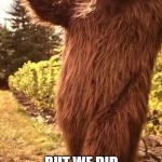sasquatch with wine | WE DIDN'T SEE SASQUATCH IN COLORADO; BUT WE DID ENJOY SOME DELICIOUS SUTTER WINE AT THE END OF THE TRAIL. | image tagged in sasquatch with wine | made w/ Imgflip meme maker