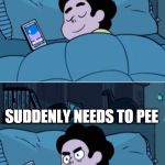 Steven | GETS IN THE PERFECT POSITION TO SLEEP; SUDDENLY NEEDS TO PEE | image tagged in steven | made w/ Imgflip meme maker
