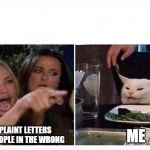 Woman shouting at cat | ME; COMPLAINT LETTERS FROM PEOPLE IN THE WRONG | image tagged in woman shouting at cat | made w/ Imgflip meme maker