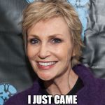 That Would Be Funny Actually | HI... I JUST CAME HERE TO LYNCH YOU... | image tagged in jane lynch | made w/ Imgflip meme maker