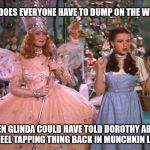 Glinda & Dorothy | WHY DOES EVERYONE HAVE TO DUMP ON THE WIZARD; WHEN GLINDA COULD HAVE TOLD DOROTHY ABOUT THE HEEL TAPPING THING BACK IN MUNCHKIN LAND? | image tagged in glinda  dorothy | made w/ Imgflip meme maker