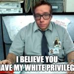 Libertarian Milton | I BELIEVE YOU HAVE MY WHITE PRIVILEGE | image tagged in libertarian milton | made w/ Imgflip meme maker