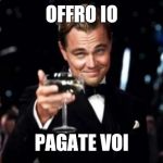 di caprio  | OFFRO IO; PAGATE VOI | image tagged in di caprio | made w/ Imgflip meme maker