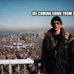 Can anyone relate? | ME COMING HOME FROM SCHOOL; MY DOG | image tagged in 9/11 tourist,oof,relateable | made w/ Imgflip meme maker