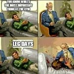 Therapist | YOU KNOW WHATS THE MOST IMPORTANT THING AT THE GYM; LEG DAYS | image tagged in therapist | made w/ Imgflip meme maker
