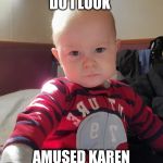 Not amused | DO I LOOK; AMUSED KAREN | image tagged in not amused | made w/ Imgflip meme maker