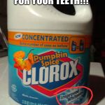 Pumpkin spice bleach | IT'S EVEN GOOD FOR YOUR TEETH!!! | image tagged in pumpkin spice bleach | made w/ Imgflip meme maker