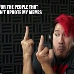 Markiplier | FOR THE PEOPLE THAT DON'T UPVOTE MY MEMES | image tagged in markiplier middle finger,upvotes | made w/ Imgflip meme maker