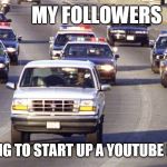 YouTube legality! | MY FOLLOWERS; ME TRYING TO START UP A YOUTUBE CHANNEL | image tagged in oj bronco chase,youtube,funny,haters gonna hate,followers,help | made w/ Imgflip meme maker