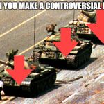 China tank man | WHEN YOU MAKE A CONTROVERSIAL MEME | image tagged in china tank man | made w/ Imgflip meme maker