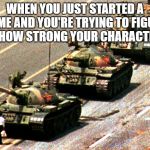 China tank man | WHEN YOU JUST STARTED A GAME AND YOU'RE TRYING TO FIGURE OUT HOW STRONG YOUR CHARACTER IS | image tagged in china tank man | made w/ Imgflip meme maker