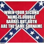 Sweet Home Alabama | WHEN YOUR SECOND NAME IS DOUBLE BARREL BUT BOTH ARE THE SAME SURNAME | image tagged in sweet home alabama | made w/ Imgflip meme maker