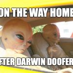 Aliens Car | ON THE WAY HOME; AFTER DARWIN DOOFERS | image tagged in aliens car | made w/ Imgflip meme maker