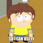 jimmy south park | SO I CAN USE IT | image tagged in jimmy south park | made w/ Imgflip meme maker