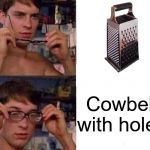 Have you ever noticed a Cheese grater is just a Cowbell with holes? | Cowbell with holes | image tagged in spider-man glasses,philosoraptor,truth,spiderman,so true memes,philosophy | made w/ Imgflip meme maker