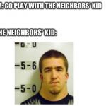 The Neighbors' Kid | image tagged in the neighbors' kid | made w/ Imgflip meme maker