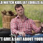 Wayne | I COULD WATCH KIDS EAT EDIBLES ALL DAY; I DON'T GIVE A SHIT ABOUT YOUR KIDS | image tagged in wayne | made w/ Imgflip meme maker