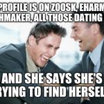 men laughing | HER PROFILE IS ON ZOOSK, EHARMONY, MATCHMAKER, ALL THOSE DATING SITES. AND SHE SAYS SHE'S TRYING TO FIND HERSELF. | image tagged in men laughing | made w/ Imgflip meme maker