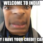 Indian Chapathi | WELCOME TO INDIA; MAY I HAVE YOUR CREDIT CARD? | image tagged in indian chapathi | made w/ Imgflip meme maker