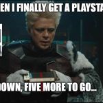 Collector Guardians Of The Galaxy | ME WHEN I FINALLY GET A PLAYSTATION 4; ONE DOWN, FIVE MORE TO GO... | image tagged in collector guardians of the galaxy | made w/ Imgflip meme maker