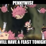 Natsu disassemble Fairy Tail | PENNYWISE; WILL HAVE A FEAST TONIGHT | image tagged in natsu disassemble fairy tail | made w/ Imgflip meme maker