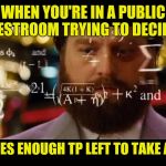 Wishing you all a clean pinch, because toilet humor | WHEN YOU'RE IN A PUBLIC RESTROOM TRYING TO DECIDE; IF THERES ENOUGH TP LEFT TO TAKE A DUMP | image tagged in hangover math,toilet humor | made w/ Imgflip meme maker