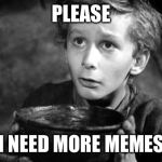 Please may I have some more | PLEASE; I NEED MORE MEMES | image tagged in please may i have some more | made w/ Imgflip meme maker