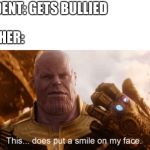And thats a fact! | STUDENT: GETS BULLIED; TEACHER: | image tagged in this does put a smile to my face | made w/ Imgflip meme maker
