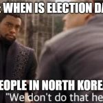 we don't do that here | ME: WHEN IS ELECTION DAY? PEOPLE IN NORTH KOREA: | image tagged in we don't do that here | made w/ Imgflip meme maker