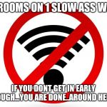 Jroc113 | 5 ROOMS ON 1 SLOW ASS WIFI; IF YOU DONT GET IN EARLY ENOUGH...YOU ARE DONE..AROUND HERE!! | image tagged in no-wifi | made w/ Imgflip meme maker