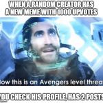 Now this is an Avengers level threat | WHEN A RANDOM CREATOR HAS A NEW MEME WITH 1000 UPVOTES; YOU CHECK HIS PROFILE, HAS 2 POSTS | image tagged in now this is an avengers level threat | made w/ Imgflip meme maker