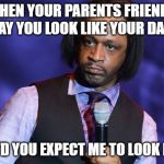 I Should Hope So | WHEN YOUR PARENTS FRIENDS SAY YOU LOOK LIKE YOUR DAD; WHO'D YOU EXPECT ME TO LOOK LIKE? | image tagged in katt williams,memes,fun,really,funny | made w/ Imgflip meme maker