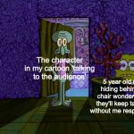 Spongebob Hiding | 5 year old me hiding behind a chair wondering if they'll keep talking without me responding; The character in my cartoon 'talking to the audience' | image tagged in spongebob hiding | made w/ Imgflip meme maker