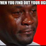 Your ugly kid | WHEN YOU FIND OUT YOUR UGLY | image tagged in funny,memes | made w/ Imgflip meme maker