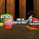 Asthma Attack Intensifies | LIKE 50 LBS OF DUST; ATTICS; PEOPLE WITH ASTHMA | image tagged in kirby stabs waddle doo,memes,attic,dust,asthma | made w/ Imgflip meme maker