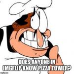 Peppino thinking | DOES ANYONE IN IMGFLIP KNOW PIZZA TOWER? | image tagged in peppino thinking,pizza tower,memes | made w/ Imgflip meme maker