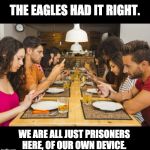 cell phone  | THE EAGLES HAD IT RIGHT. WE ARE ALL JUST PRISONERS HERE, OF OUR OWN DEVICE. | image tagged in cell phone | made w/ Imgflip meme maker