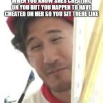 Markiplier | WHEN YOU KNOW SHES CHEATING ON YOU BUT YOU HAPPEN TO HAVE CHEATED ON HER SO YOU SIT THERE LIKE | image tagged in markiplier | made w/ Imgflip meme maker